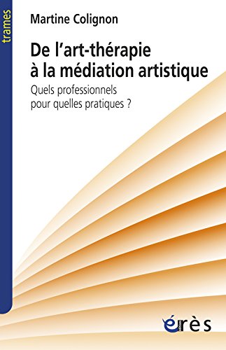 Colignon, Martine - De l'art-thérapie à La médiation artistique : Quels professionnels pour quelles pratiques ?