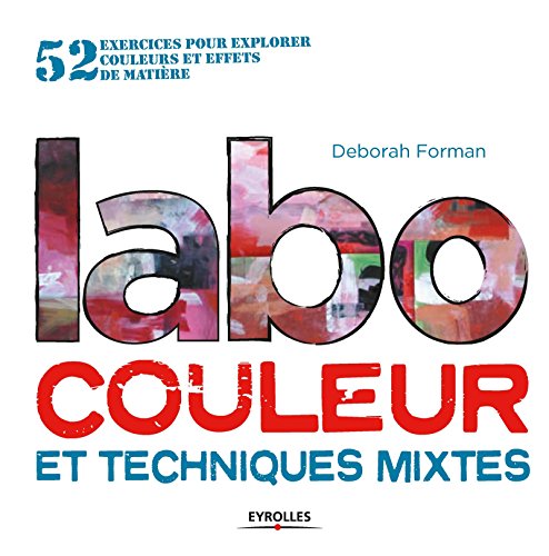 Forman, Deborah - Labo couleur et techniques mixtes : 52 exercices pour explorer couleurs et effets de matière