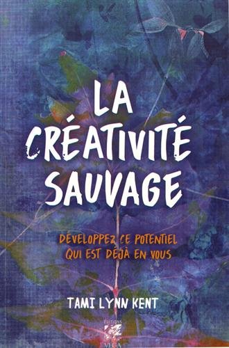 Kent, Tami Lynn - La Créativité Sauvage : Développez ce potentiel qui est déjà en vous