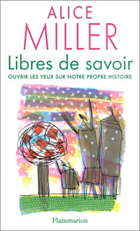 Miller, Alice - Libres de savoir : Ouvrir les yeux sur notre propre histoire